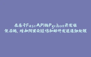 在基于FastAPI的Python开发框架后端，增加阿里云短信和邮件发送通知处理-拾光赋