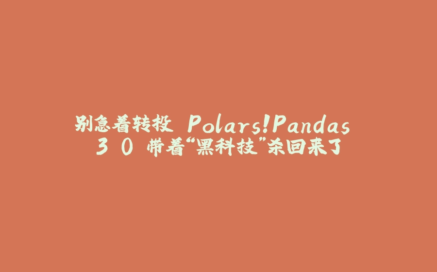 别急着转投 Polars！Pandas 3.0 带着“黑科技”杀回来了 - 拾光赋-拾光赋