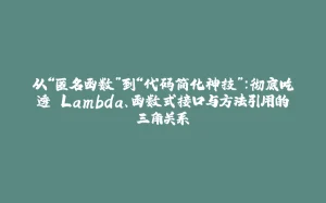 从“匿名函数”到“代码简化神技”：彻底吃透 Lambda、函数式接口与方法引用的三角关系-拾光赋