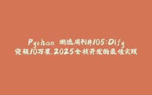 Python 潮流周刊#105：Dify突破10万星、2025全栈开发的最佳实践-拾光赋