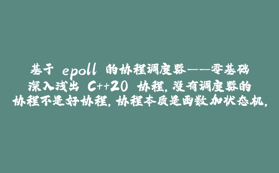 基于 epoll 的协程调度器——零基础深入浅出 C++20 协程,没有调度器的协程不是好协程,协程本质是函数加状态机,std::string::resize() 对缓冲区一些用处,水平触发和边缘触发 - 拾光赋-拾光赋