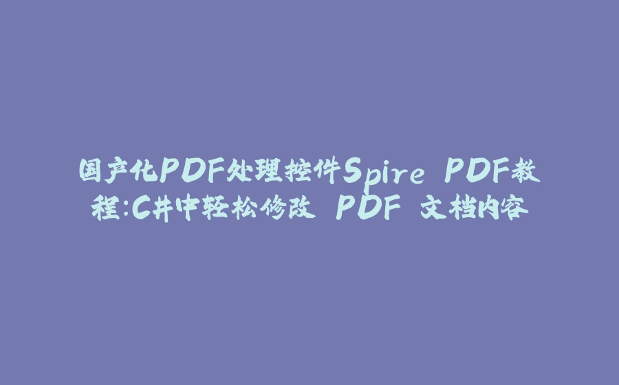国产化PDF处理控件Spire.PDF教程：C#中轻松修改 PDF 文档内容 - 拾光赋-拾光赋