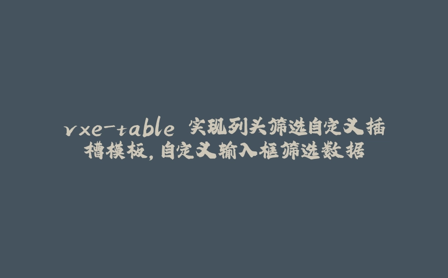 vxe-table 实现列头筛选自定义插槽模板，自定义输入框筛选数据 - 拾光赋-拾光赋