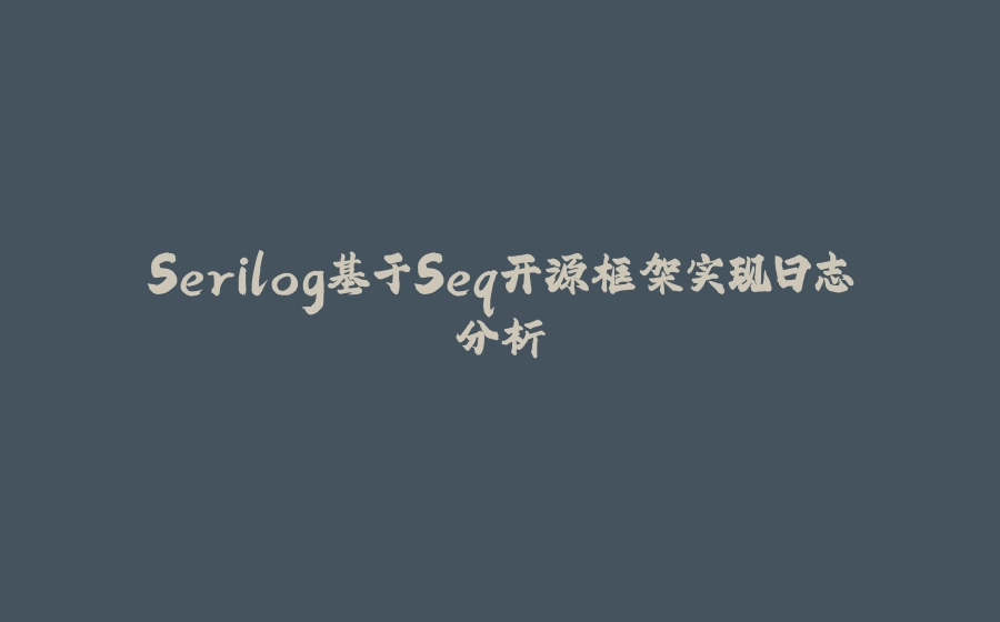 Serilog基于Seq开源框架实现日志分析 - 拾光赋-拾光赋