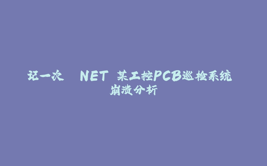 记一次 .NET 某工控PCB巡检系统 崩溃分析 - 拾光赋-拾光赋
