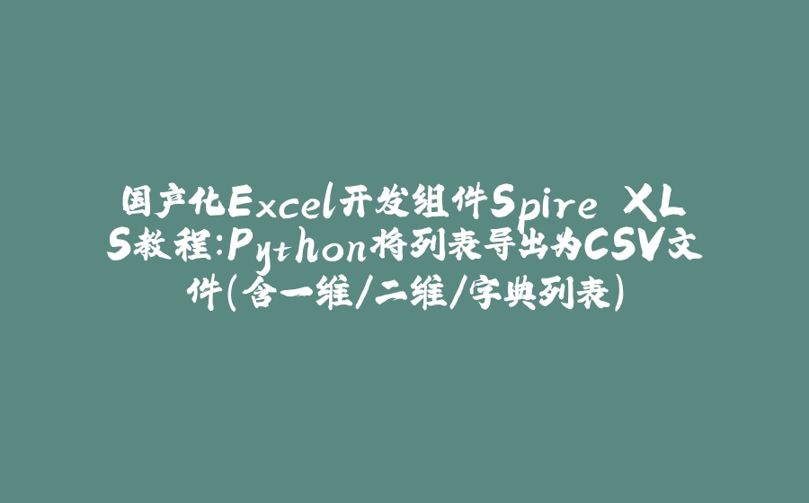 国产化Excel开发组件Spire.XLS教程：Python将列表导出为CSV文件（含一维/二维/字典列表） - 拾光赋-拾光赋
