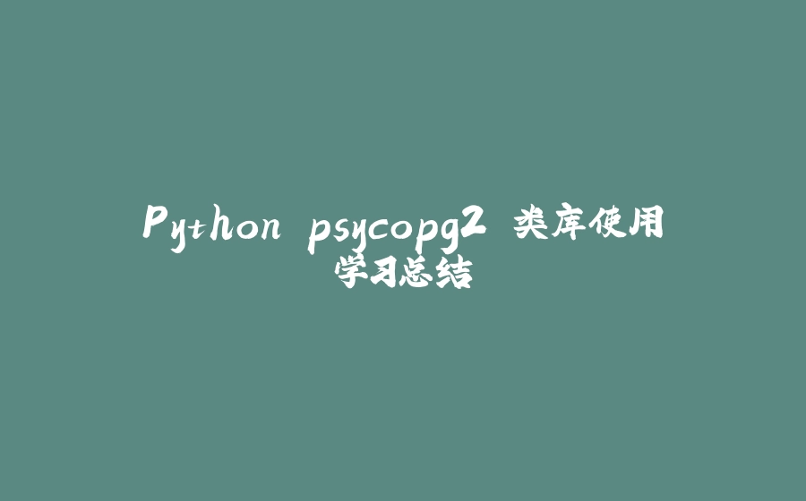 Python psycopg2 类库使用学习总结 - 拾光赋-拾光赋