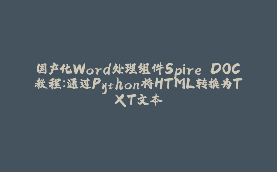 国产化Word处理组件Spire.DOC教程：通过Python将HTML转换为TXT文本 - 拾光赋-拾光赋