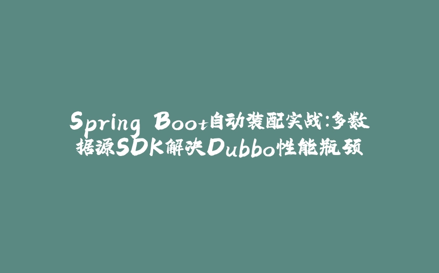 Spring Boot自动装配实战：多数据源SDK解决Dubbo性能瓶颈 - 拾光赋-拾光赋