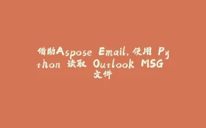 借助Aspose.Email，使用 Python 读取 Outlook MSG 文件-拾光赋
