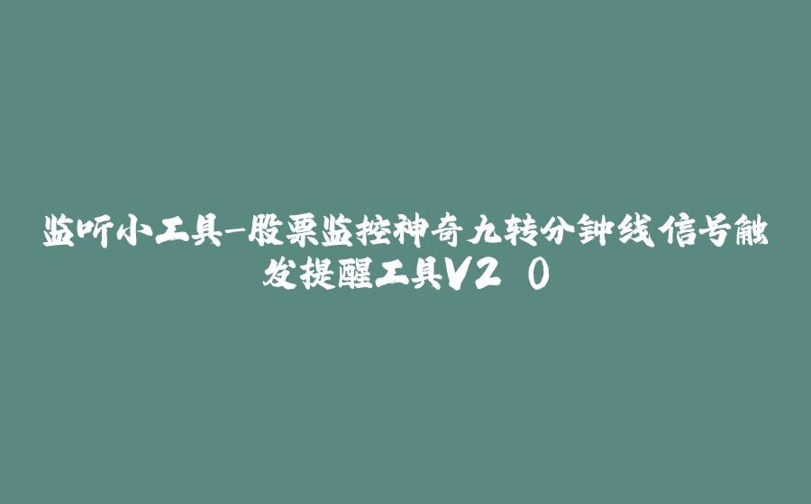 监听小工具-股票监控神奇九转分钟线信号触发提醒工具V2.0 - 拾光赋-拾光赋