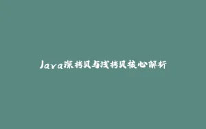 Java深拷贝与浅拷贝核心解析-拾光赋