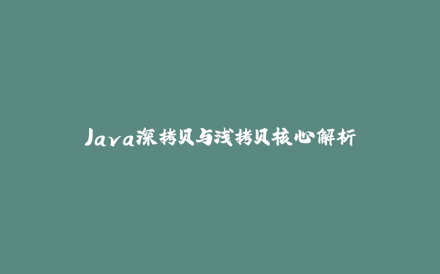 Java深拷贝与浅拷贝核心解析 - 拾光赋-拾光赋