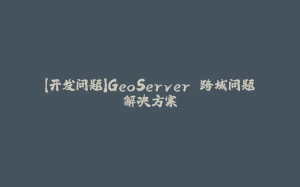 【开发问题】GeoServer 跨域问题解决方案-拾光赋