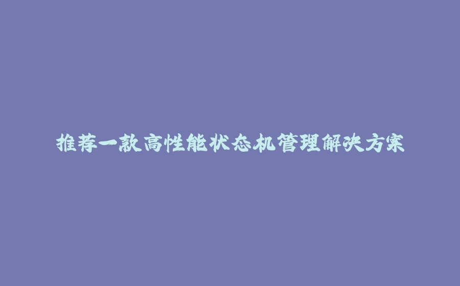 推荐一款高性能状态机管理解决方案 - 拾光赋-拾光赋