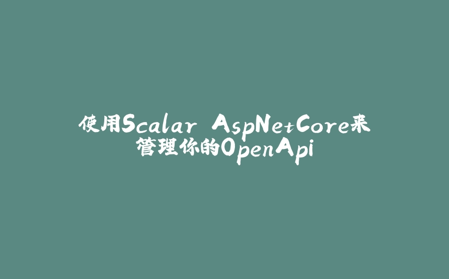 使用Scalar.AspNetCore来管理你的OpenApi - 拾光赋-拾光赋