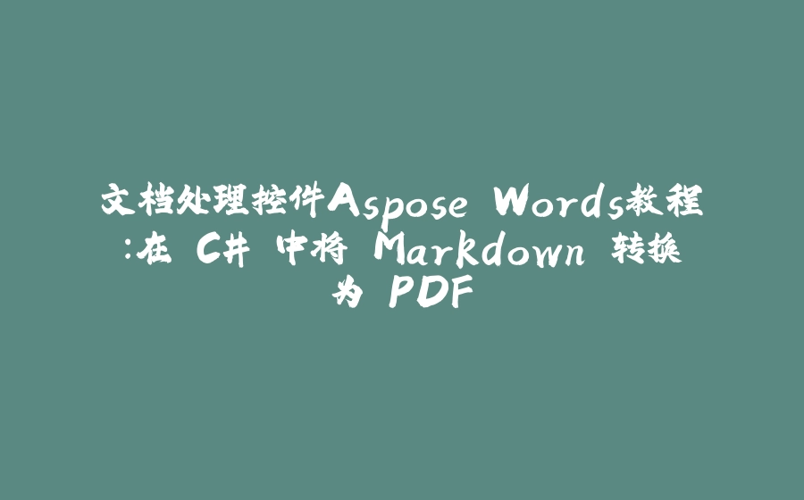 文档处理控件Aspose.Words教程：在 C# 中将 Markdown 转换为 PDF - 拾光赋-拾光赋