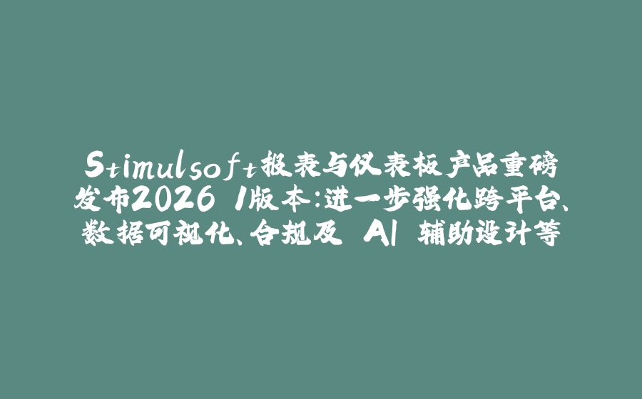 Stimulsoft报表与仪表板产品重磅发布2026.1版本：进一步强化跨平台、数据可视化、合规及 AI 辅助设计等 - 拾光赋-拾光赋