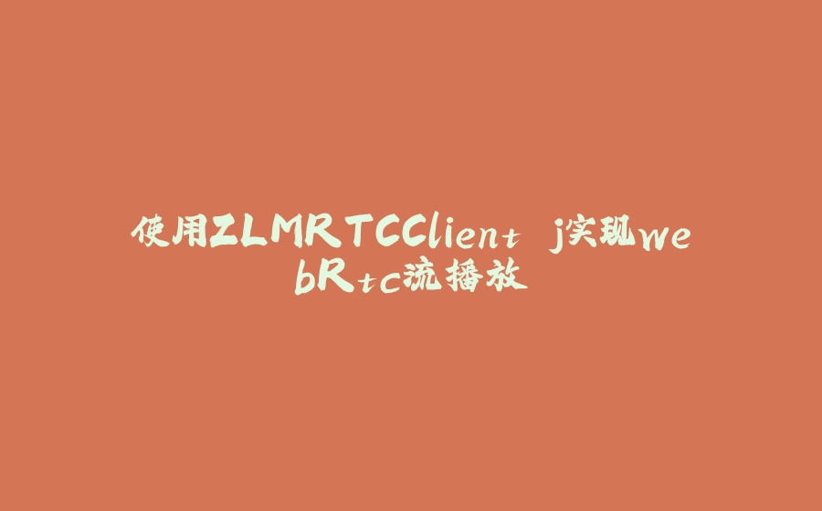 使用ZLMRTCClient.j实现webRtc流播放 - 拾光赋-拾光赋