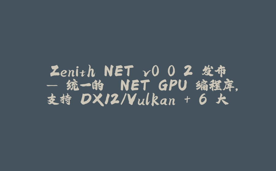 Zenith.NET v0.0.2 发布 — 统一的 .NET GPU 编程库，支持 DX12/Vulkan + 6 大 UI 框架 - 拾光赋-拾光赋