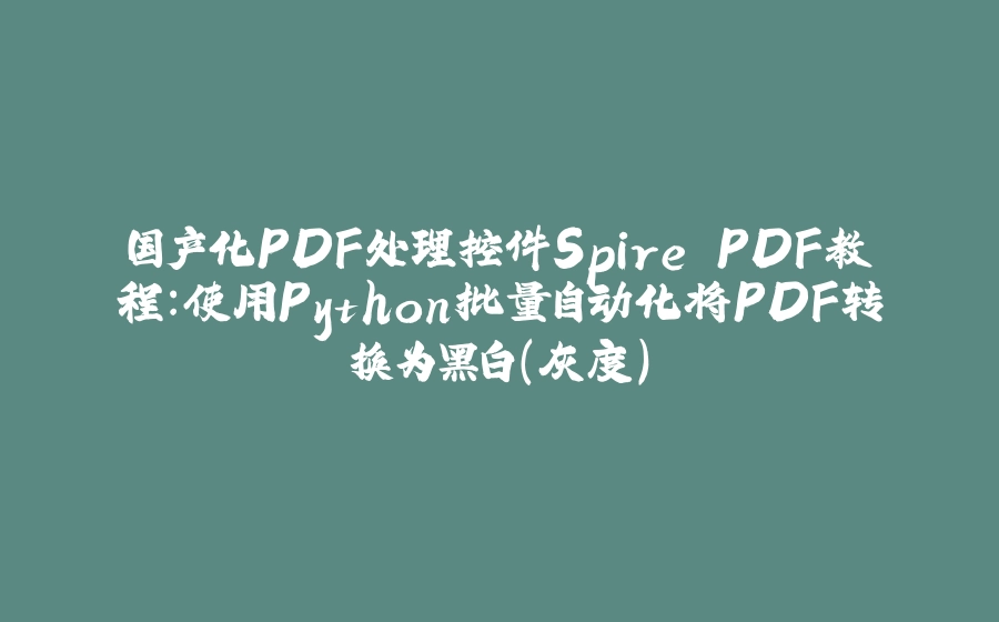 国产化PDF处理控件Spire.PDF教程:使用Python批量自动化将PDF转换为黑白(灰度) - 拾光赋-拾光赋