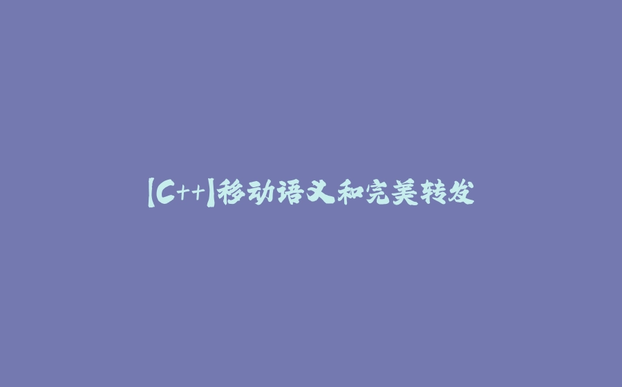 【C++】移动语义和完美转发 - 拾光赋-拾光赋