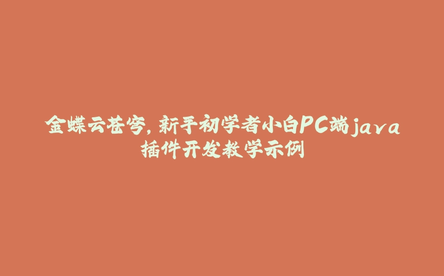 金蝶云苍穹，新手初学者小白PC端java插件开发教学示例 - 拾光赋-拾光赋