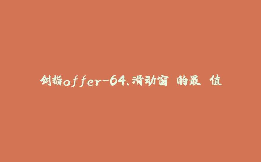 剑指offer-64、滑动窗⼝的最⼤值 - 拾光赋-拾光赋