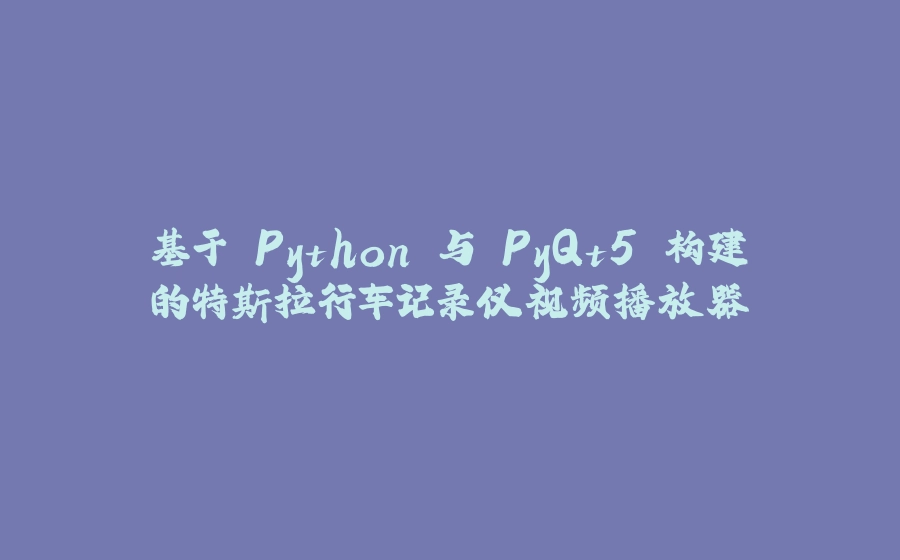 基于 Python 与 PyQt5 构建的特斯拉行车记录仪视频播放器 - 拾光赋-拾光赋