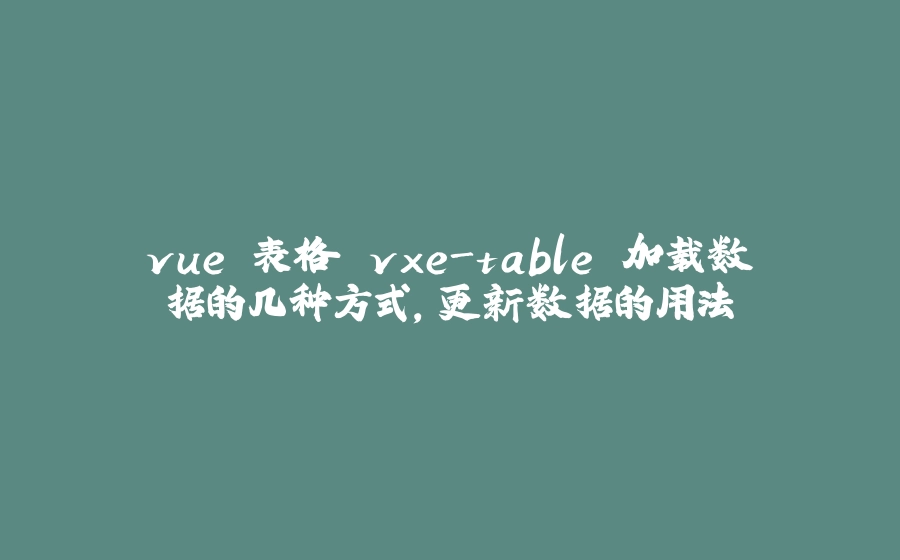 vue 表格 vxe-table 加载数据的几种方式，更新数据的用法 - 拾光赋-拾光赋