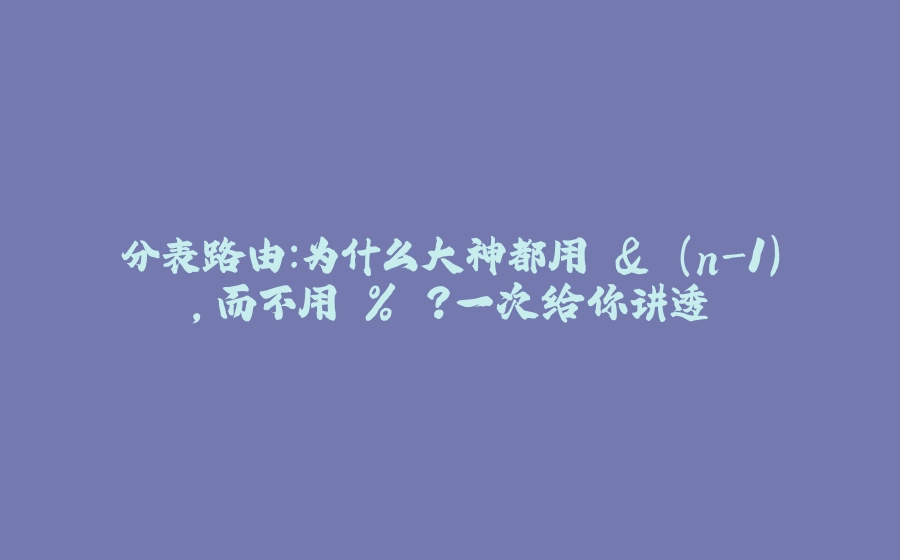 分表路由：为什么大神都用 & (n-1)，而不用 % ？一次给你讲透 - 拾光赋-拾光赋
