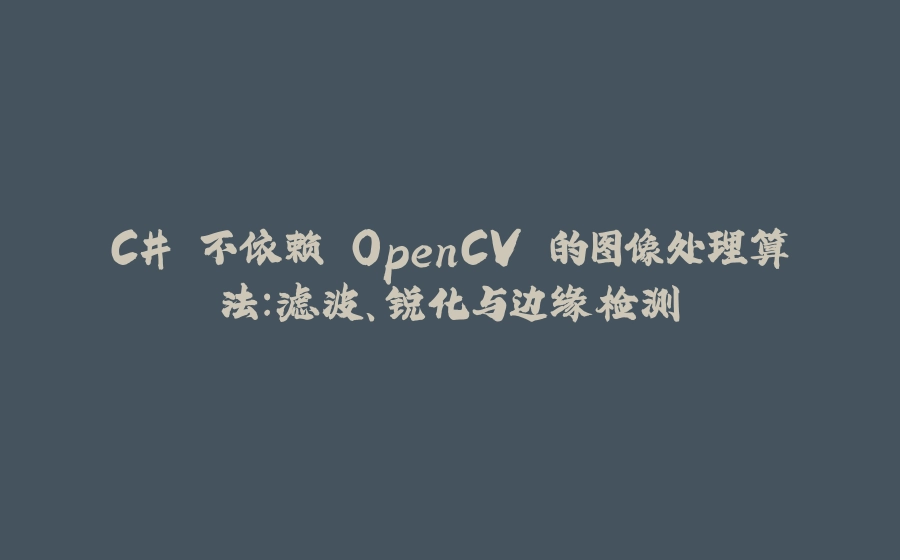 C# 不依赖 OpenCV 的图像处理算法：滤波、锐化与边缘检测 - 拾光赋-拾光赋