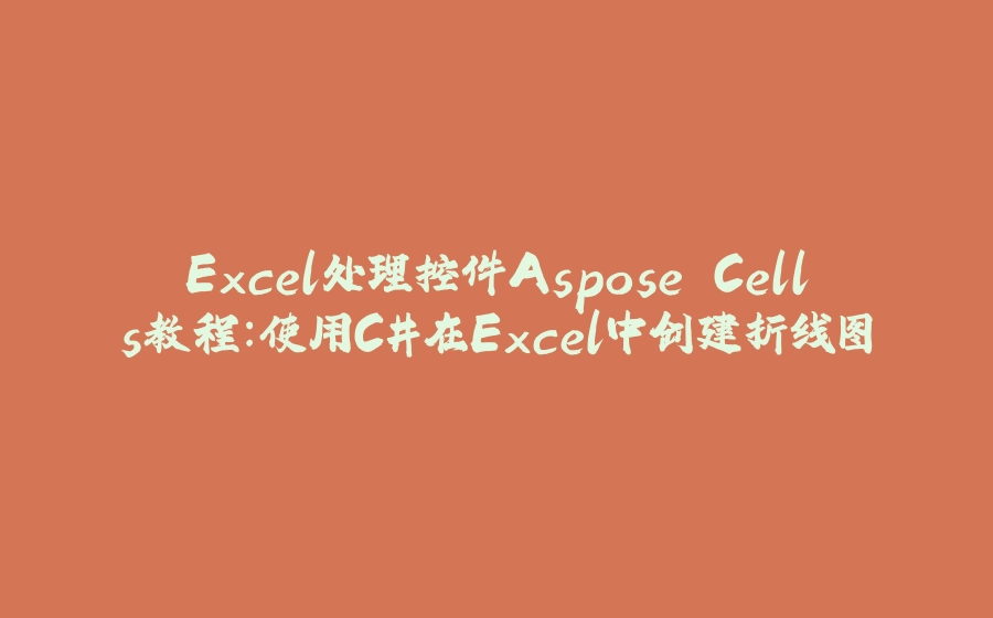 Excel处理控件Aspose.Cells教程：使用C#在Excel中创建折线图 - 拾光赋-拾光赋
