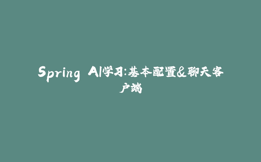 Spring AI学习：基本配置&聊天客户端 - 拾光赋-拾光赋