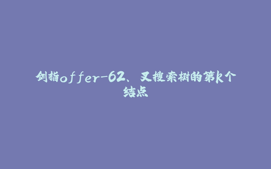 剑指offer-62、⼆叉搜索树的第k个结点 - 拾光赋-拾光赋