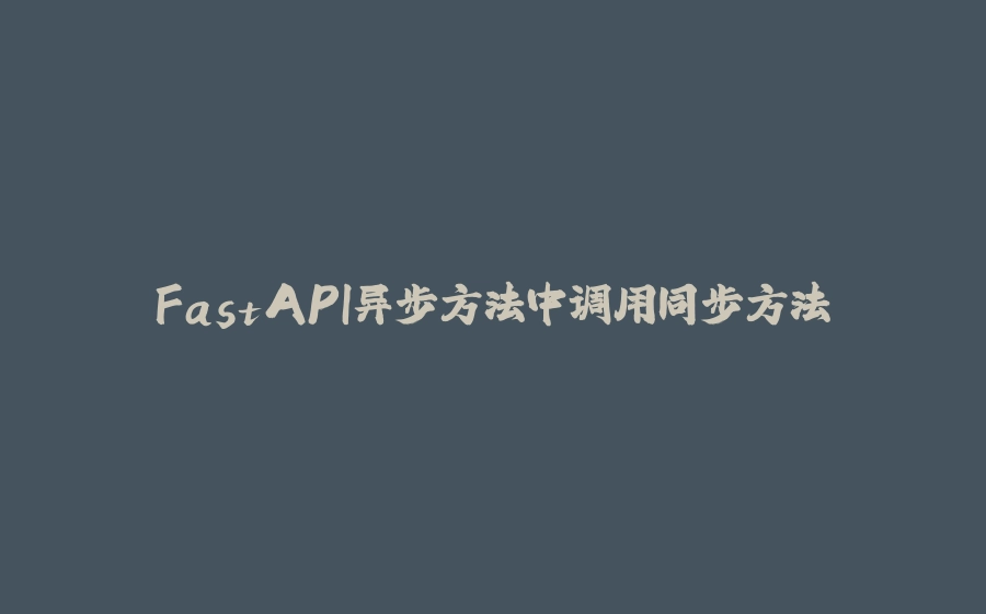 FastAPI异步方法中调用同步方法 - 拾光赋-拾光赋