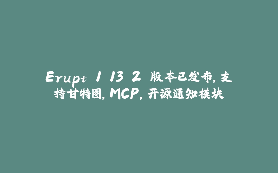 Erupt 1.13.2 版本已发布，支持甘特图，MCP，开源通知模块 - 拾光赋-拾光赋