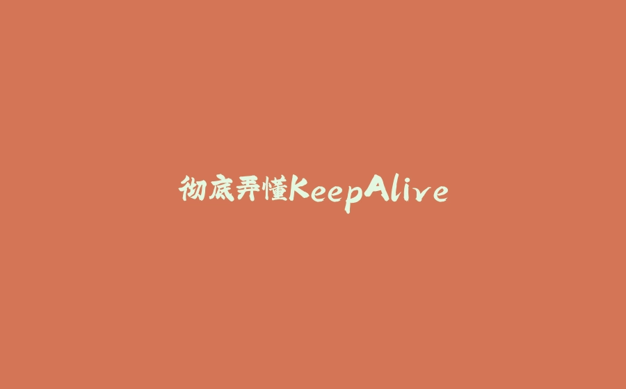 彻底弄懂KeepAlive - 拾光赋-拾光赋