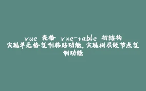 vue 表格 vxe-table 树结构实现单元格复制粘贴功能，实现树层级节点复制功能-拾光赋
