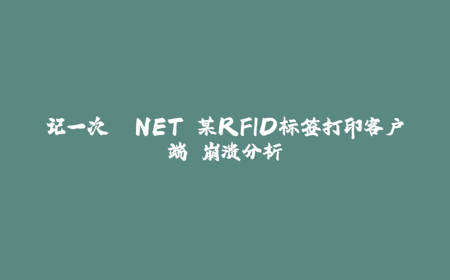 记一次 .NET 某RFID标签打印客户端 崩溃分析 - 拾光赋-拾光赋
