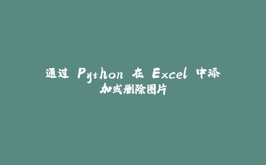 通过 Python 在 Excel 中添加或删除图片 - 拾光赋-拾光赋