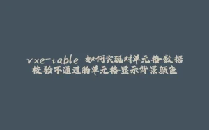 vxe-table 如何实现对单元格数据校验不通过的单元格显示背景颜色-拾光赋
