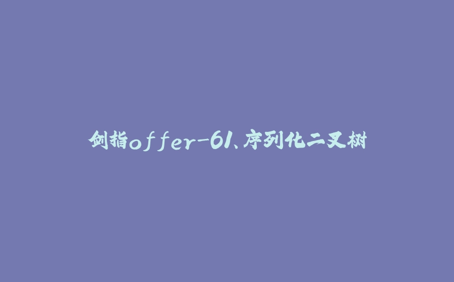 剑指offer-61、序列化二叉树 - 拾光赋-拾光赋