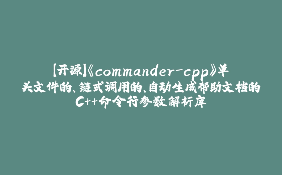 【开源】《commander-cpp》单头文件的、链式调用的、自动生成帮助文档的C++命令行参数解析库 - 拾光赋-拾光赋