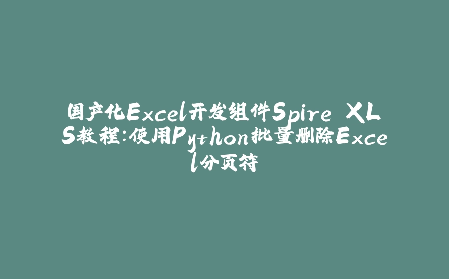 国产化Excel开发组件Spire.XLS教程：使用Python批量删除Excel分页符 - 拾光赋-拾光赋