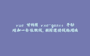 vue 甘特图 vxe-gantt 手动增加一条依赖线，删除连接线的用法-拾光赋