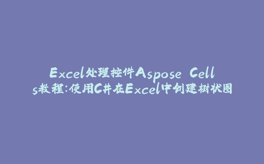 Excel处理控件Aspose.Cells教程：使用C#在Excel中创建树状图 - 拾光赋-拾光赋