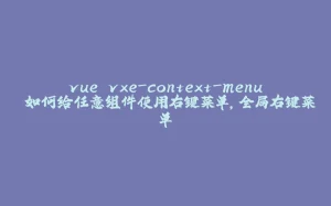 vue vxe-context-menu 如何给任意组件使用右键菜单，全局右键菜单-拾光赋