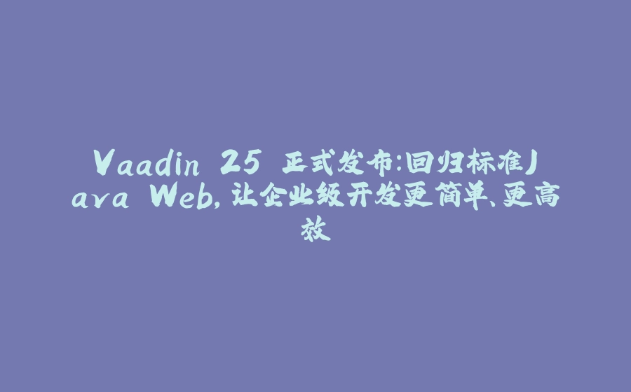 Vaadin 25 正式发布：回归标准Java Web，让企业级开发更简单、更高效 - 拾光赋-拾光赋