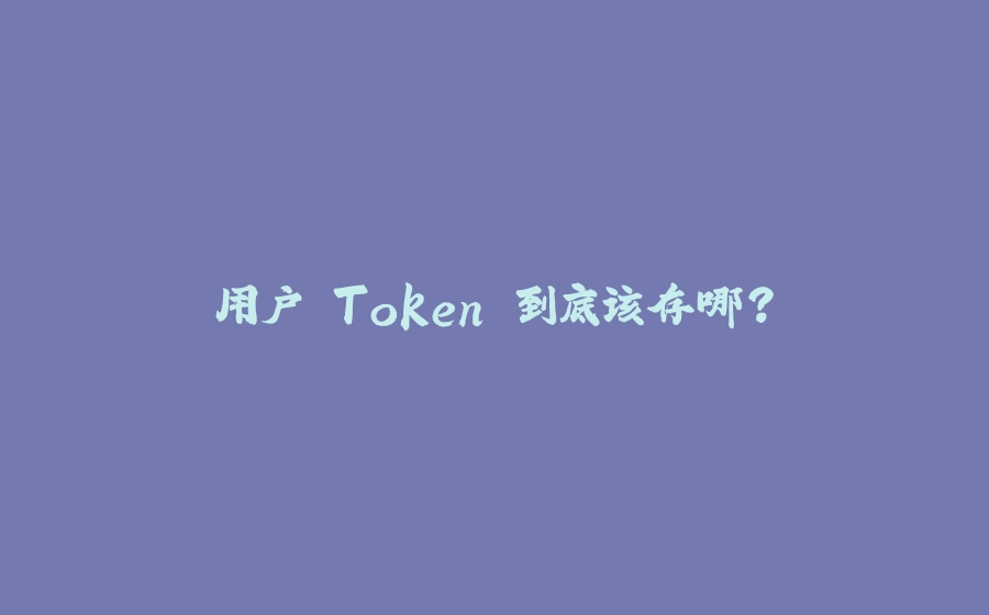 用户 Token 到底该存哪？ - 拾光赋-拾光赋